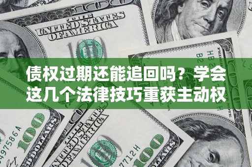北京债权过期还能追回吗？学会这几个法律技巧重获主动权