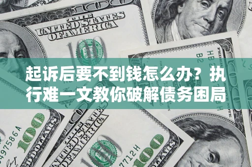 北京起诉后要不到钱怎么办？执行难一文教你破解债务困局