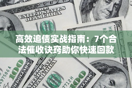 北京高效追债实战指南：7个合法催收诀窍助你快速回款