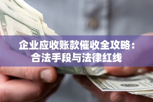 北京企业应收账款催收全攻略：合法手段与法律红线