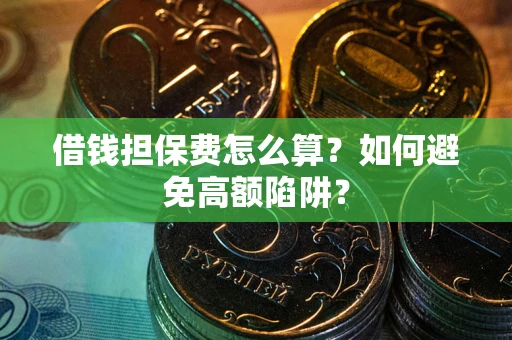 北京借钱担保费怎么算？如何避免高额陷阱？