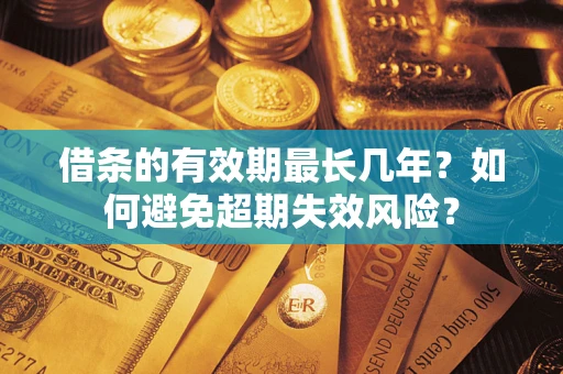 北京借条的有效期最长几年？如何避免超期失效风险？