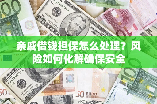 北京亲戚借钱担保怎么处理？风险如何化解确保安全