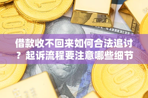 北京借款收不回来如何合法追讨？起诉流程要注意哪些细节？