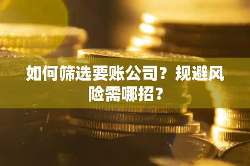北京如何筛选要账公司？规避风险需哪招？