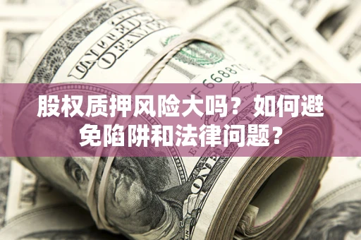 北京股权质押风险大吗？如何避免陷阱和法律问题？