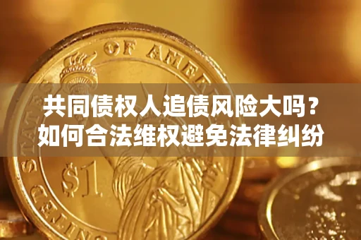 北京共同债权人追债风险大吗？如何合法维权避免法律纠纷？