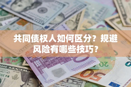 北京共同债权人如何区分？规避风险有哪些技巧？