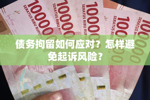 北京债务拘留如何应对？怎样避免起诉风险？
