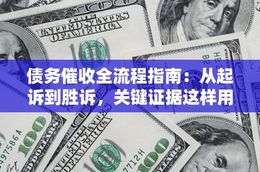 北京债务催收全流程指南：从起诉到胜诉，关键证据这样用