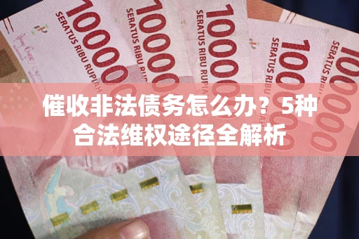 北京催收非法债务怎么办？5种合法维权途径全解析