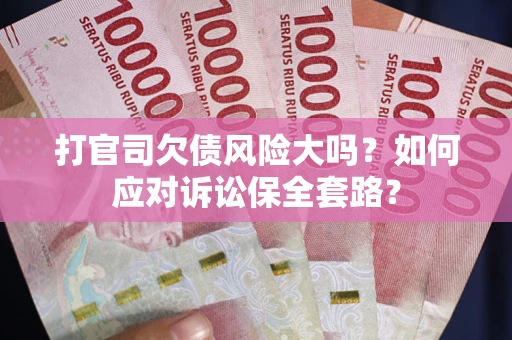北京打官司欠债风险大吗？如何应对诉讼保全套路？
