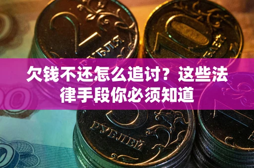 北京欠钱不还怎么追讨？这些法律手段你必须知道