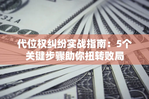 北京代位权纠纷实战指南：5个关键步骤助你扭转败局