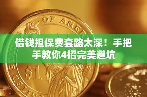 北京借钱担保费套路太深！手把手教你4招完美避坑