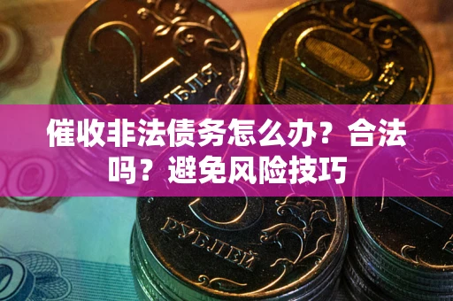 北京催收非法债务怎么办？合法吗？避免风险技巧