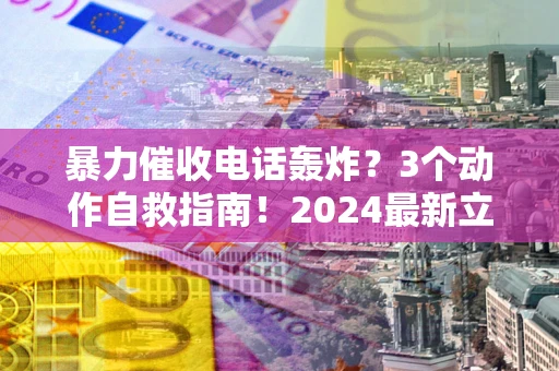 北京暴力催收电话轰炸？3个动作自救指南！2024最新立案标准全解析