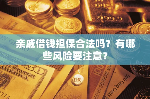 北京亲戚借钱担保合法吗？有哪些风险要注意？