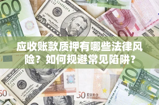 北京应收账款质押有哪些法律风险？如何规避常见陷阱？