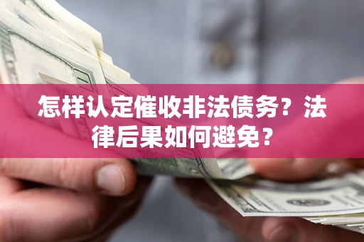 北京怎样认定催收非法债务？法律后果如何避免？