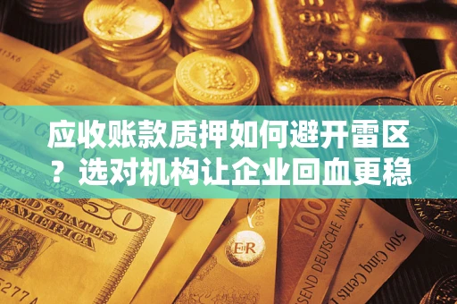 北京应收账款质押如何避开雷区？选对机构让企业回血更稳