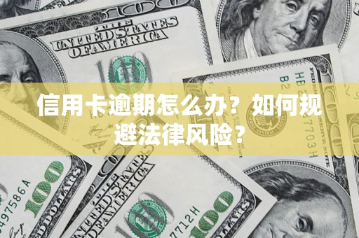 北京信用卡逾期怎么办？如何规避法律风险？
