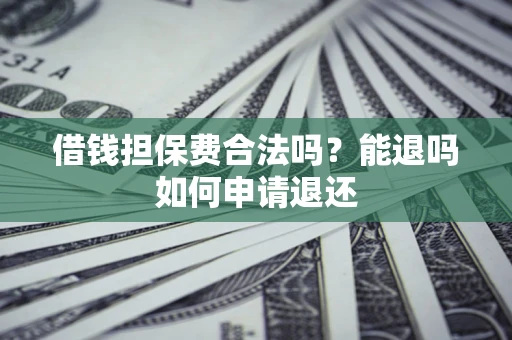 北京借钱担保费合法吗？能退吗如何申请退还