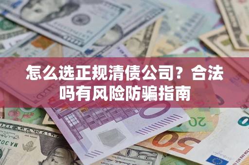 北京怎么选正规清债公司？合法吗有风险防骗指南