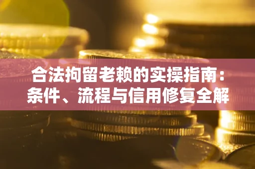 北京合法拘留老赖的实操指南：条件、流程与信用修复全解析