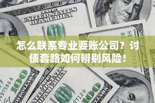 北京怎么联系专业要账公司？讨债套路如何辨别风险！