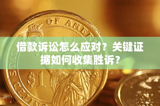 北京借款诉讼怎么应对？关键证据如何收集胜诉？