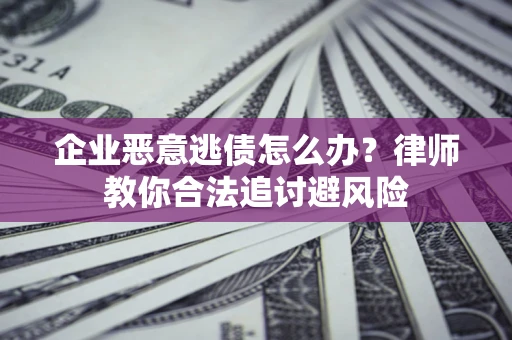 北京企业恶意逃债怎么办？律师教你合法追讨避风险