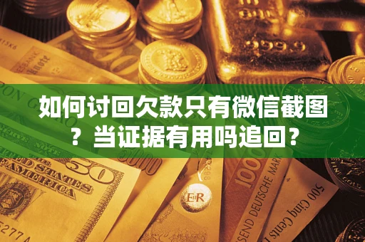 北京如何讨回欠款只有微信截图？当证据有用吗追回？