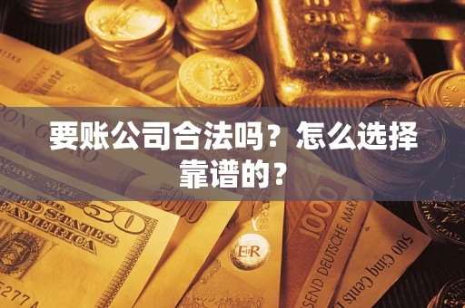 北京要账公司合法吗？怎么选择靠谱的？