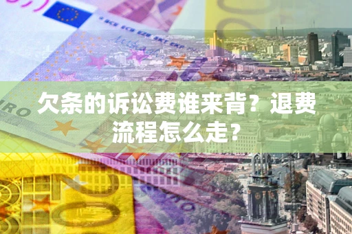 北京欠条的诉讼费谁来背？退费流程怎么走？