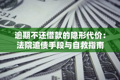 北京逾期不还借款的隐形代价：法院追债手段与自救指南