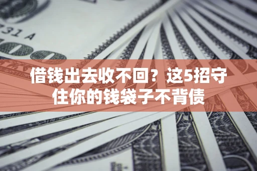 北京借钱出去收不回？这5招守住你的钱袋子不背债