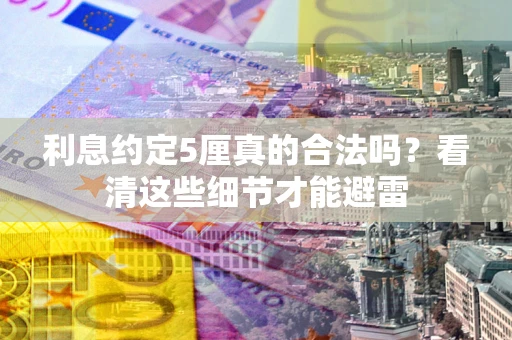 北京利息约定5厘真的合法吗？看清这些细节才能避雷