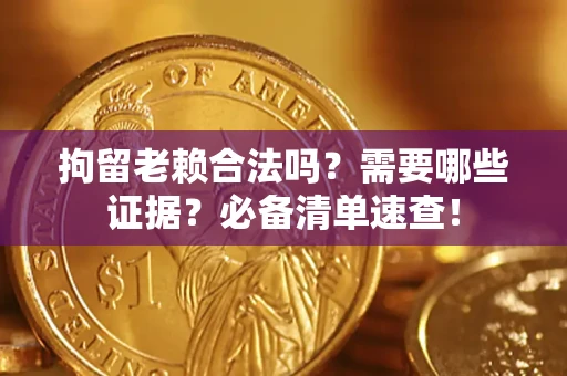北京拘留老赖合法吗？需要哪些证据？必备清单速查！