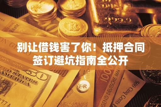 北京别让借钱害了你！抵押合同签订避坑指南全公开