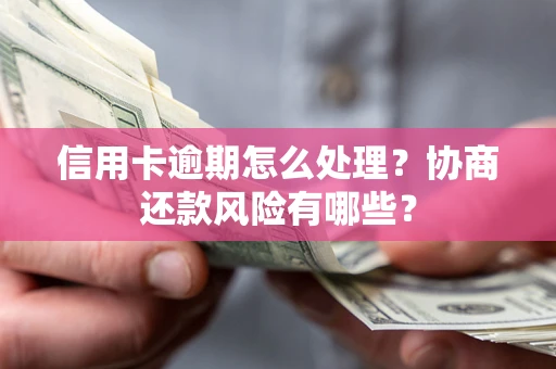 北京信用卡逾期怎么处理？协商还款风险有哪些？